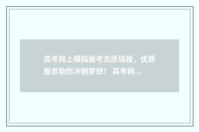 高考网上模拟报考志愿填报,优质服务助你冲刺梦想! 高考网上模拟填报