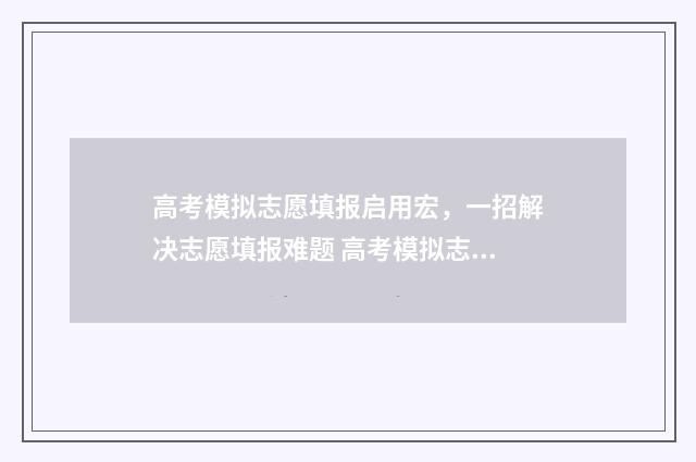 高考模拟志愿填报启用宏，一招解决志愿填报难题 高考模拟志愿填报官网免费