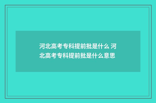 河北高考专科提前批是什么 河北高考专科提前批是什么意思