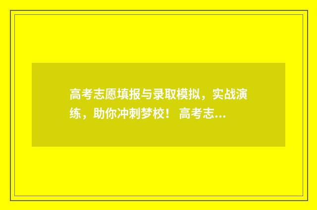 高考志愿填报与录取模拟,实战演练,助你冲刺梦校! 高考志愿填报与时间有关系么