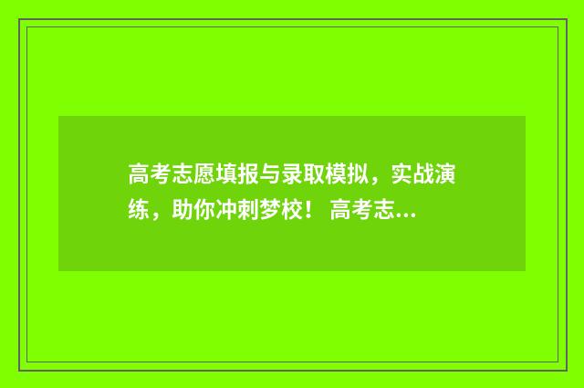 高考志愿填报与录取模拟,实战演练,助你冲刺梦校! 高考志愿填报与时间有关系么