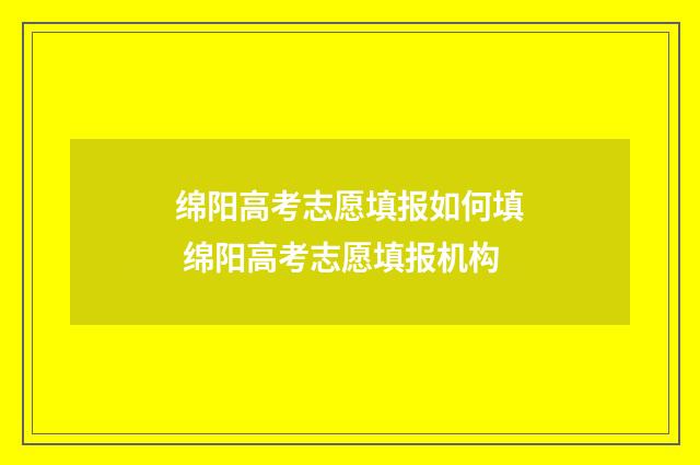 绵阳高考志愿填报如何填 绵阳高考志愿填报机构