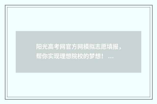 阳光高考网官方网模拟志愿填报,帮你实现理想院校的梦想! 阳光高考网官方网志愿填报