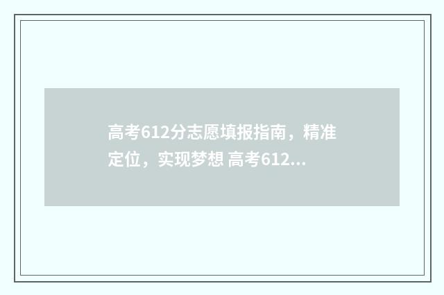 高考612分志愿填报指南，精准定位，实现梦想 高考612分算高吗