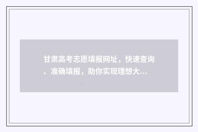 甘肃高考志愿填报网址,快速查询、准确填报,助你实现理想大学梦! 甘肃高考志愿填报系统