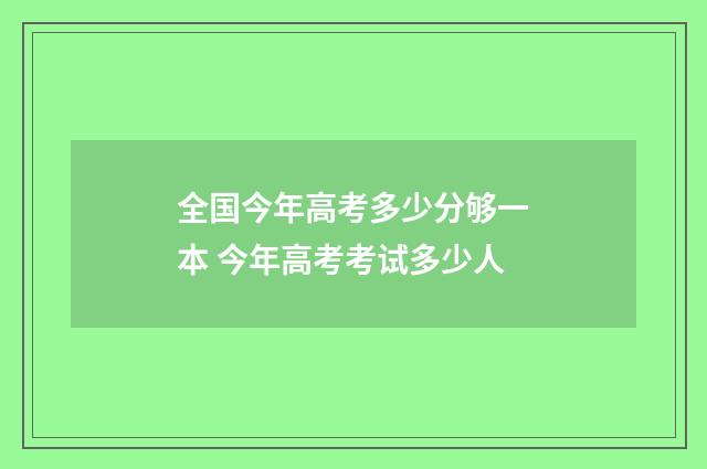 全国今年高考多少分够一本 今年高考考试多少人