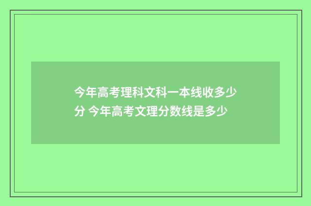今年高考理科文科一本线收多少分 今年高考文理分数线是多少