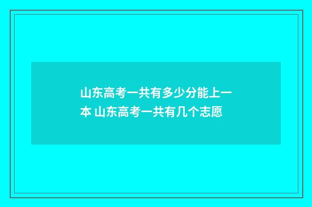 山东高考一共有多少分能上一本 山东高考一共有几个志愿