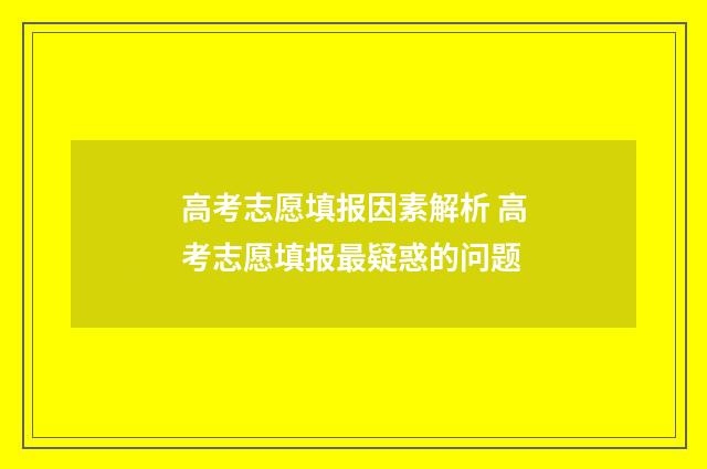 高考志愿填报因素解析 高考志愿填报最疑惑的问题