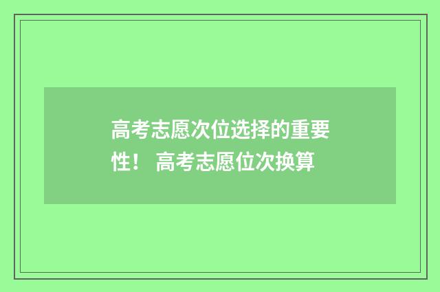 高考志愿次位选择的重要性！ 高考志愿位次换算