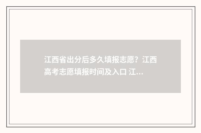 江西省出分后多久填报志愿?江西高考志愿填报时间及入口 江西省分数线什么时候公布