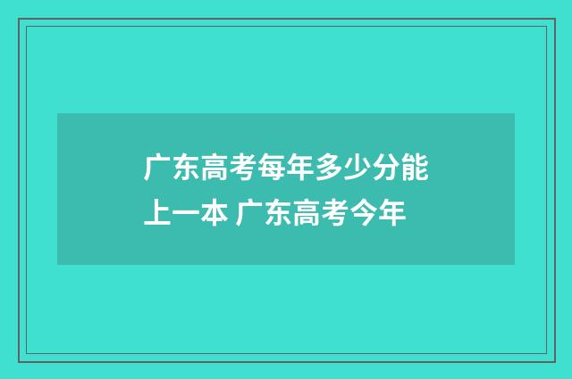 广东高考每年多少分能上一本 广东高考今年