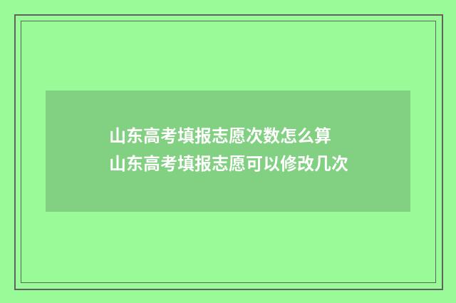山东高考填报志愿次数怎么算 山东高考填报志愿可以修改几次