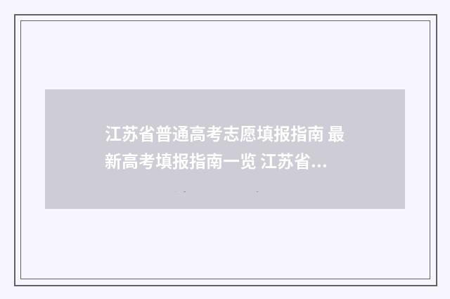 江苏省普通高考志愿填报指南 最新高考填报指南一览 江苏省普通高考录取查询