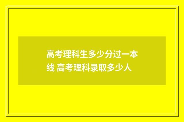 高考理科生多少分过一本线 高考理科录取多少人