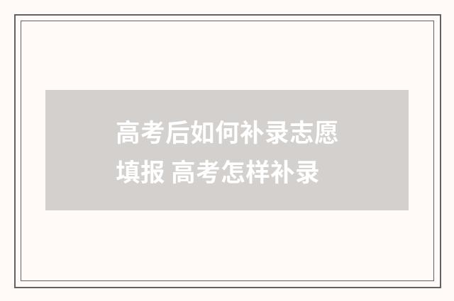 高考后如何补录志愿填报 高考怎样补录