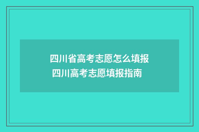 四川省高考志愿怎么填报 四川高考志愿填报指南