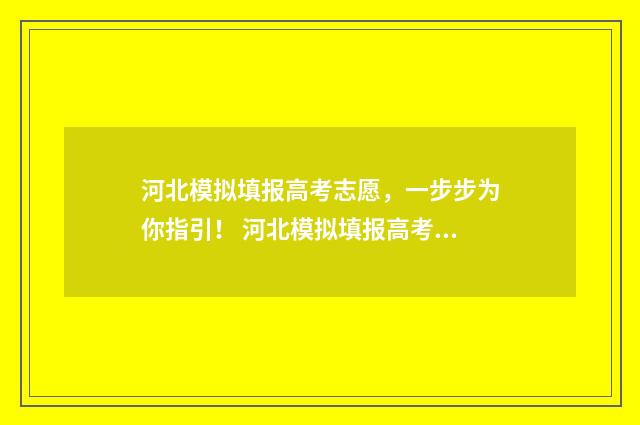 河北模拟填报高考志愿,一步步为你指引! 河北模拟填报高考志愿时间