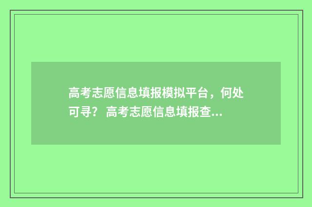 高考志愿信息填报模拟平台，何处可寻？ 高考志愿信息填报查询