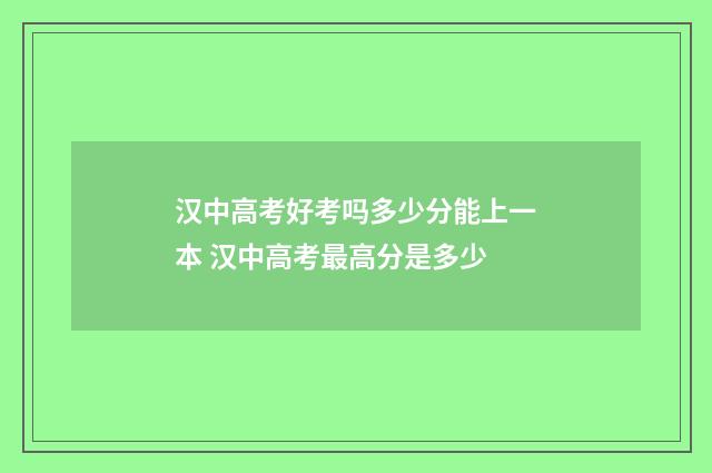 汉中高考好考吗多少分能上一本 汉中高考最高分是多少