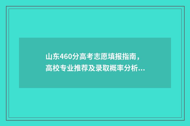 山东460分高考志愿填报指南，高校专业推荐及录取概率分析 山东高考460分可报哪些高校