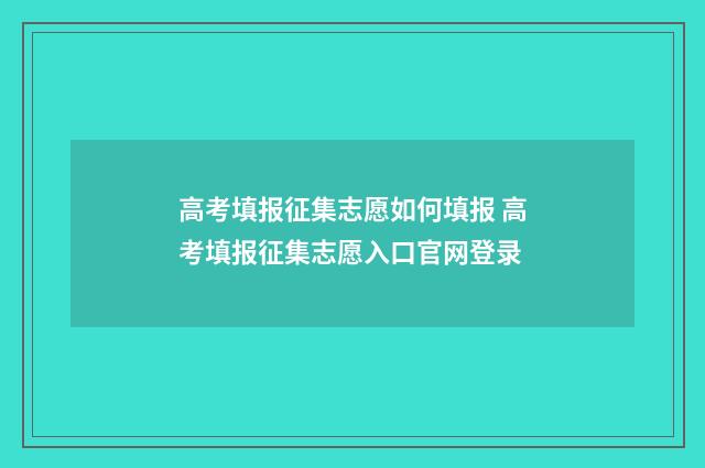 高考填报征集志愿如何填报 高考填报征集志愿入口官网登录