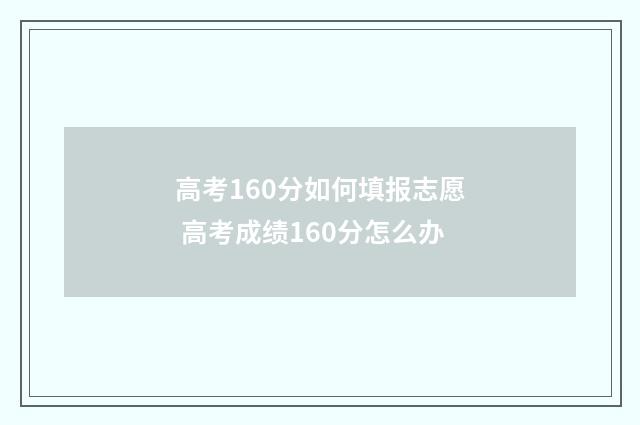 高考160分如何填报志愿 高考成绩160分怎么办