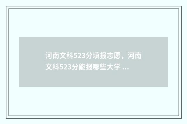 河南文科523分填报志愿，河南文科523分能报哪些大学 河南文科532分排名