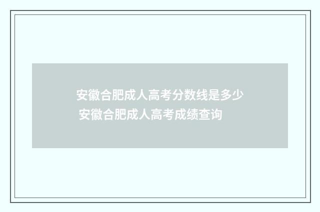 安徽合肥成人高考分数线是多少 安徽合肥成人高考成绩查询