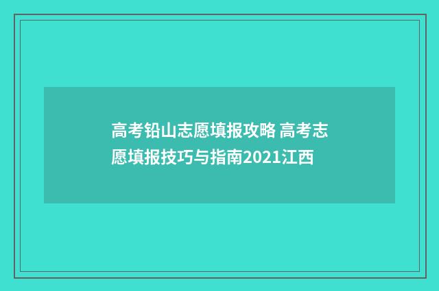 高考铅山志愿填报攻略 高考志愿填报技巧与指南2021江西