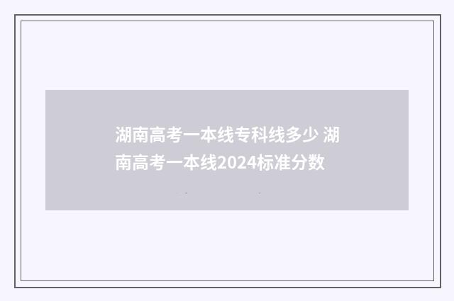 湖南高考一本线专科线多少 湖南高考一本线2024标准分数