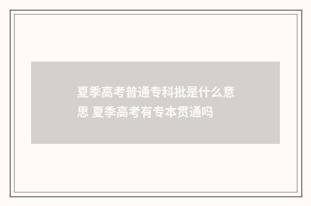夏季高考普通专科批是什么意思 夏季高考有专本贯通吗
