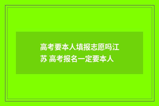 高考要本人填报志愿吗江苏 高考报名一定要本人
