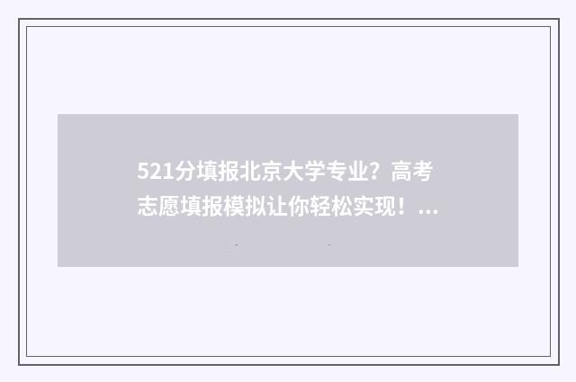 521分填报北京大学专业?高考志愿填报模拟让你轻松实现! 521报考北大