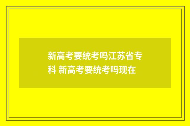 新高考要统考吗江苏省专科 新高考要统考吗现在