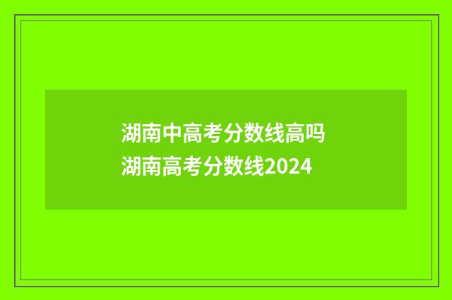 湖南中高考分数线高吗 湖南高考分数线2024