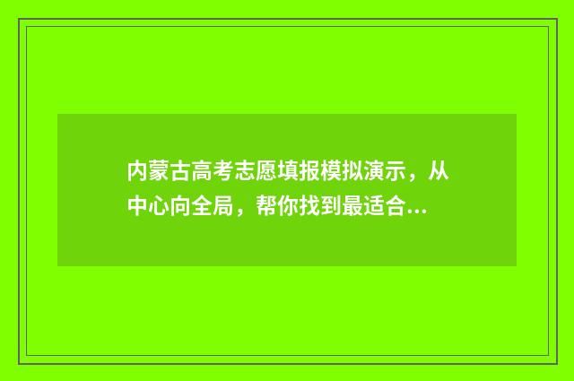 内蒙古高考志愿填报模拟演示，从中心向全局，帮你找到最适合的选择！ 内蒙2024年高考人数