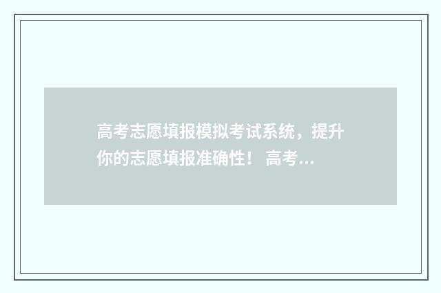 高考志愿填报模拟考试系统,提升你的志愿填报准确性! 高考志愿填报模板