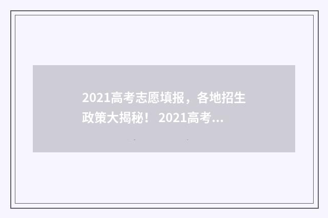 2021高考志愿填报，各地招生政策大揭秘！ 2021高考志愿填报多少