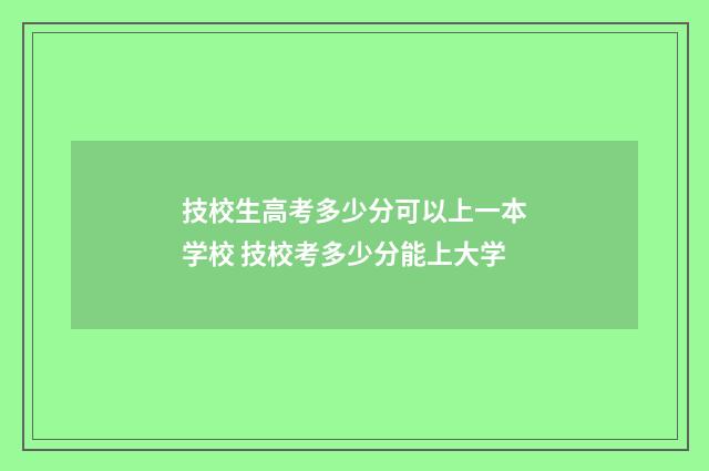 技校生高考多少分可以上一本学校 技校考多少分能上大学