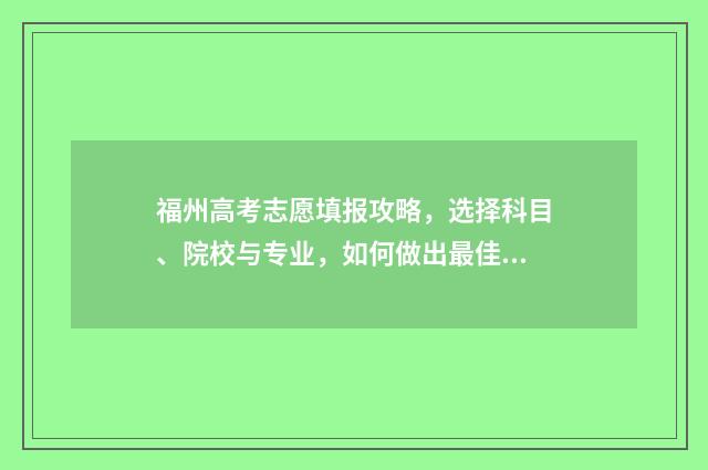 福州高考志愿填报攻略,选择科目、院校与专业,如何做出最佳决策? 福州高考志愿填报时间