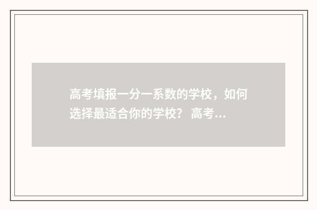 高考填报一分一系数的学校，如何选择最适合你的学校？ 高考填报一分一段表