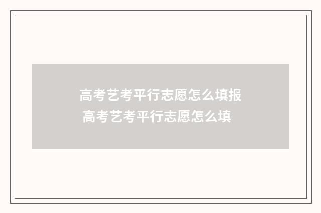 高考艺考平行志愿怎么填报 高考艺考平行志愿怎么填