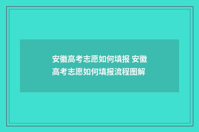 安徽高考志愿如何填报 安徽高考志愿如何填报流程图解