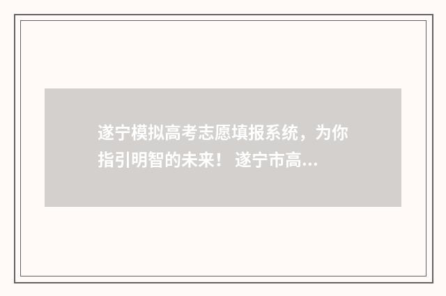 遂宁模拟高考志愿填报系统,为你指引明智的未来! 遂宁市高考状元2021年