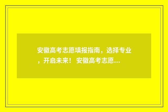 安徽高考志愿填报指南,选择专业,开启未来! 安徽高考志愿填报如何一键导入