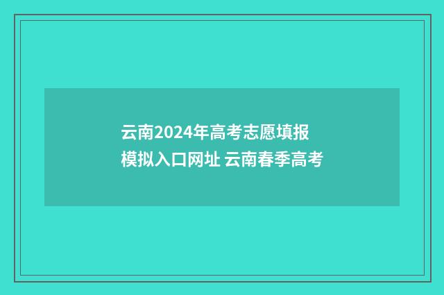 云南2024年高考志愿填报模拟入口网址 云南春季高考