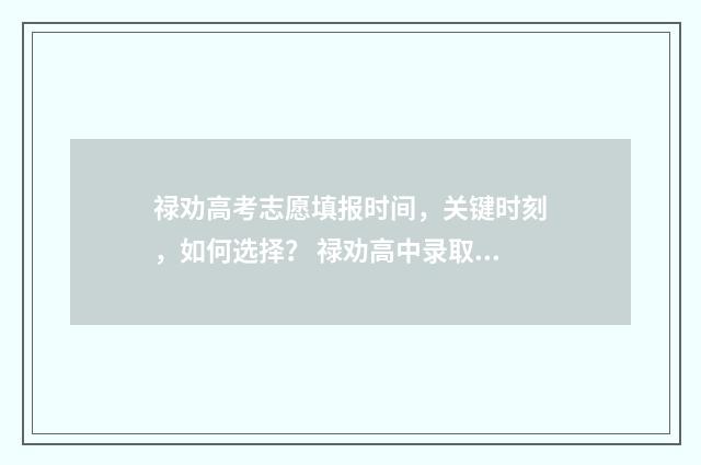 禄劝高考志愿填报时间，关键时刻，如何选择？ 禄劝高中录取2021