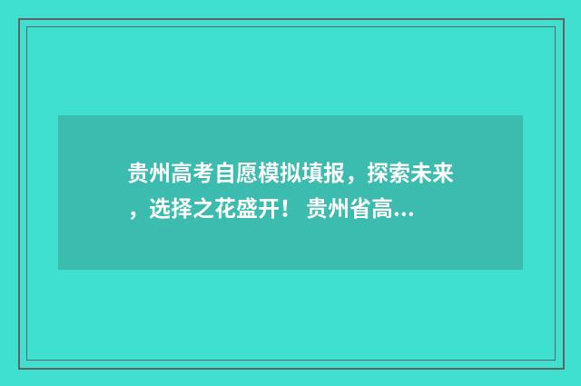 贵州高考自愿模拟填报,探索未来,选择之花盛开! 贵州省高考模拟填志愿网址