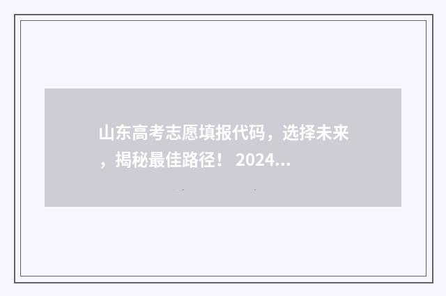 山东高考志愿填报代码,选择未来,揭秘最佳路径! 2024年高考志愿填报卡